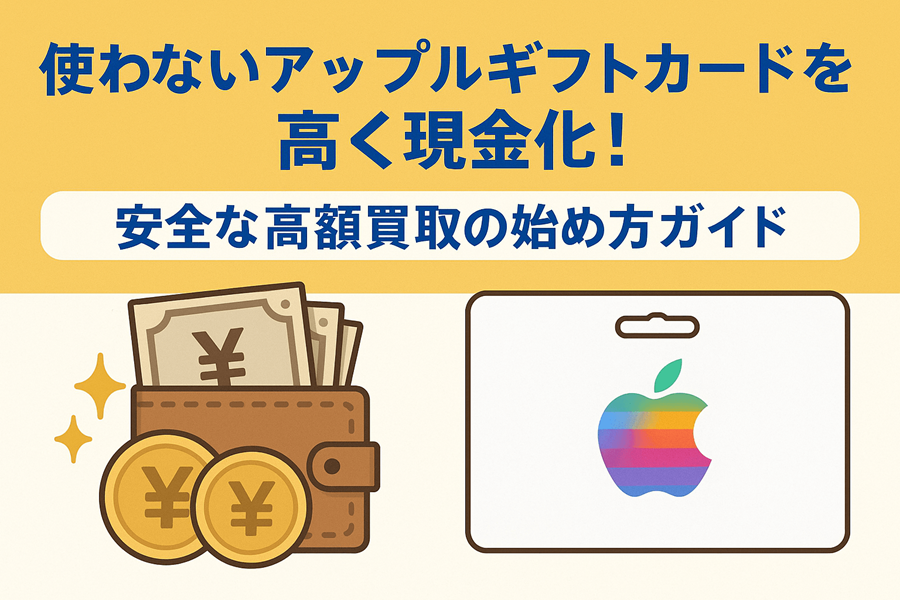 使わないアップルギフトカードを高く現金化！安全な高額買取の始め方ガイド